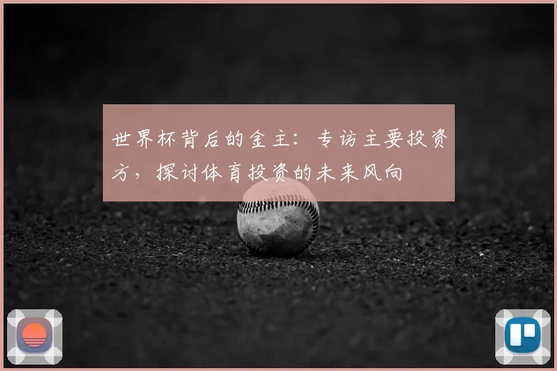 世界杯背后的金主:专访主要投资方,探讨体育投资的未来风向
