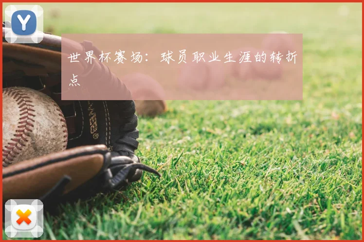 世界杯赛场:球员职业生涯的转折点
