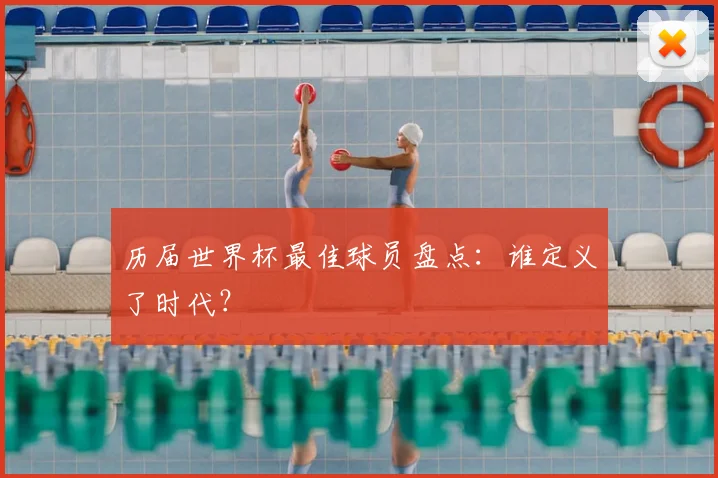 历届世界杯最佳球员盘点:谁定义了时代?