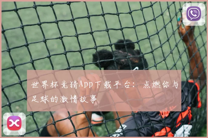 世界杯竞猜App下载平台:点燃你与足球的激情故事
