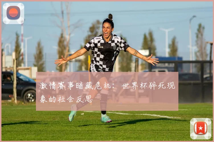 激情赛事暗藏危机:世界杯猝死现象的社会反思