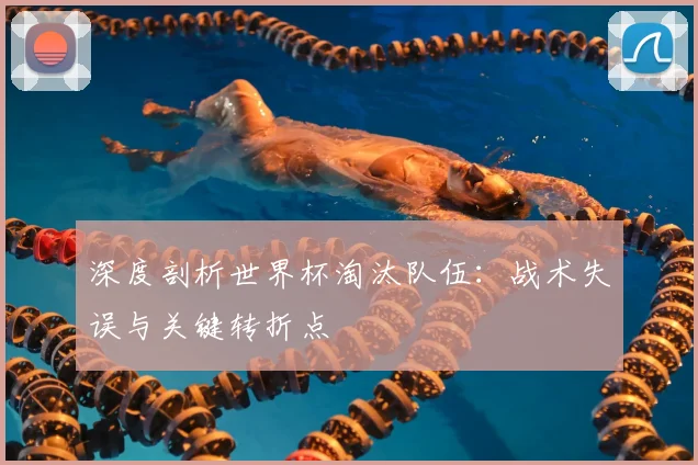 深度剖析世界杯淘汰队伍:战术失误与关键转折点