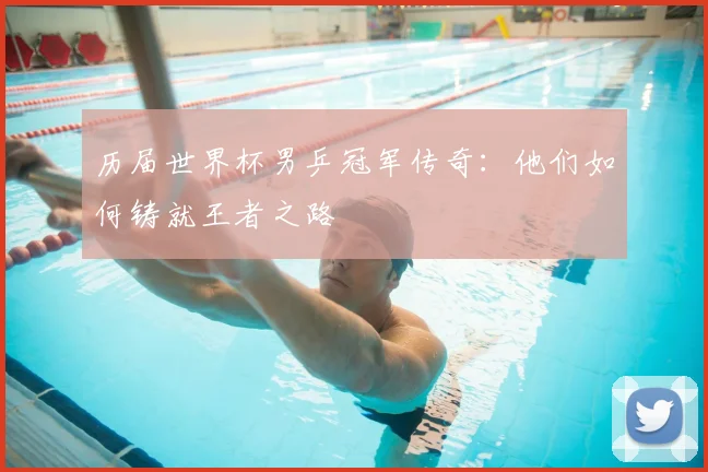 历届世界杯男乒冠军传奇：他们如何铸就王者之路