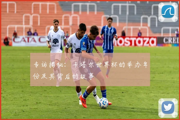 专访揭秘：卡塔尔世界杯的举办年份及其背后的故事
