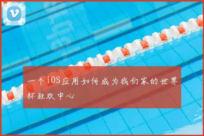 一个iOS应用如何成为我们家的世界杯狂欢中心