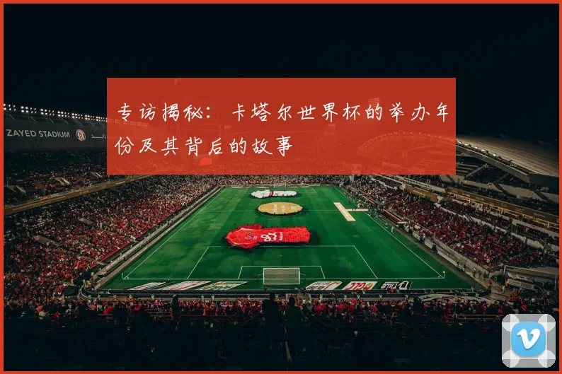 专访揭秘:卡塔尔世界杯的举办年份及其背后的故事
