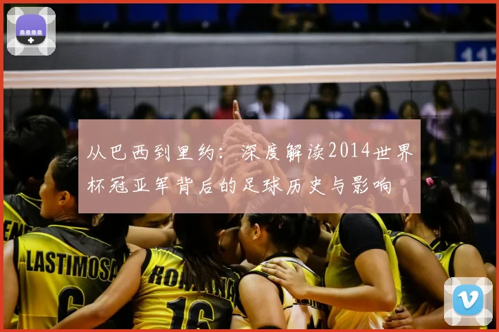 从巴西到里约：深度解读2014世界杯冠亚军背后的足球历史与影响
