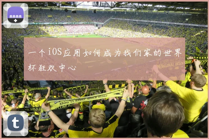 一个iOS应用如何成为我们家的世界杯狂欢中心
