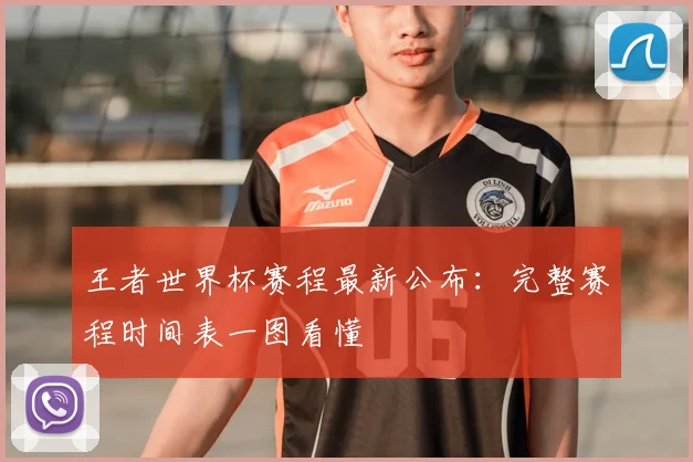 王者世界杯赛程最新公布:完整赛程时间表一图看懂
