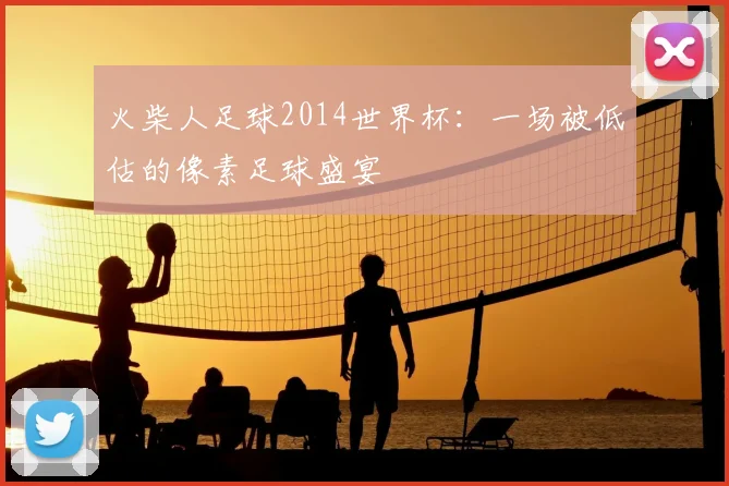 火柴人足球2014世界杯:一场被低估的像素足球盛宴