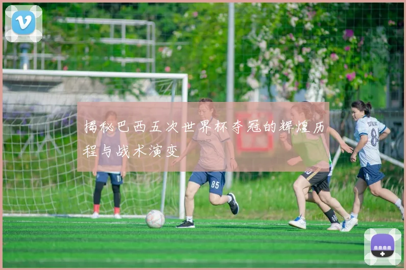 揭秘巴西五次世界杯夺冠的辉煌历程与战术演变
