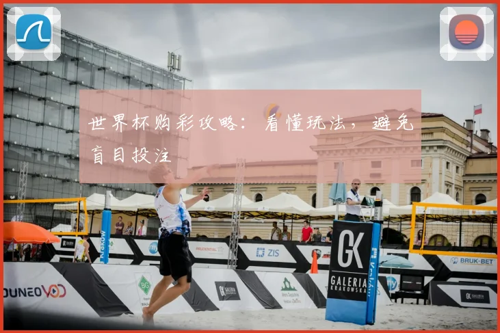 世界杯购彩攻略:看懂玩法,避免盲目投注