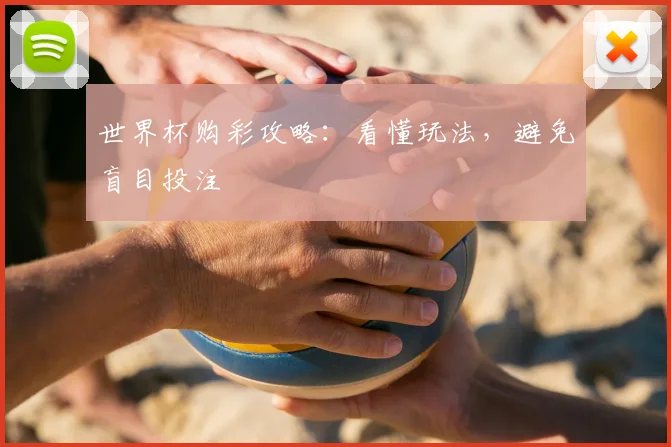 世界杯购彩攻略：看懂玩法，避免盲目投注
