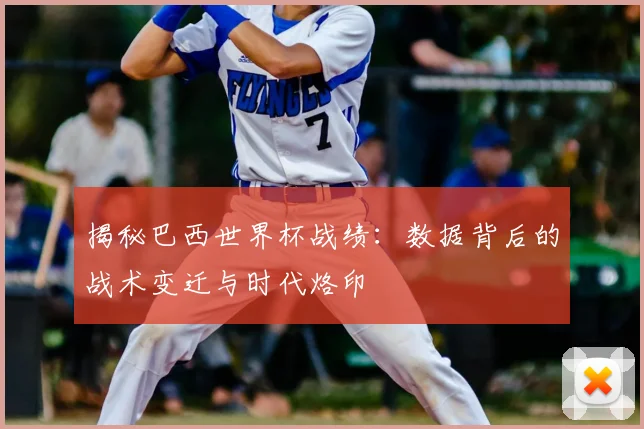 揭秘巴西世界杯战绩：数据背后的战术变迁与时代烙印