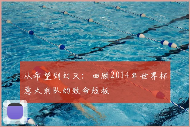 从希望到幻灭：回顾2014年世界杯意大利队的致命短板