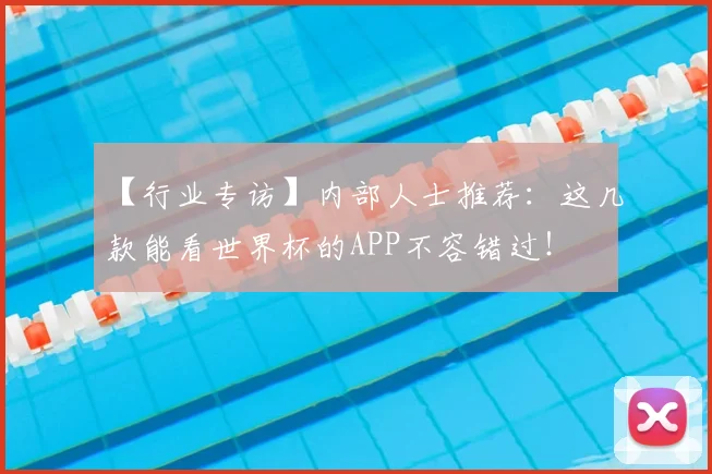 【行业专访】内部人士推荐:这几款能看世界杯的APP不容错过!