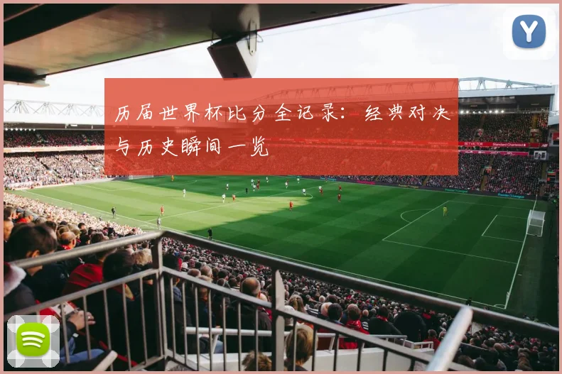 历届世界杯比分全记录：经典对决与历史瞬间一览