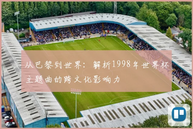 从巴黎到世界：解析1998年世界杯主题曲的跨文化影响力