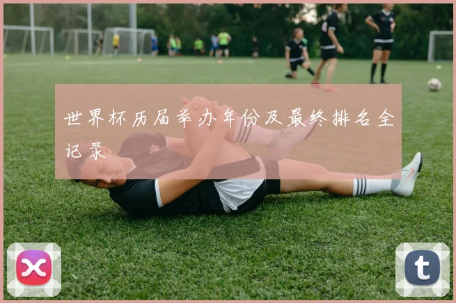 世界杯历届举办年份及最终排名全记录