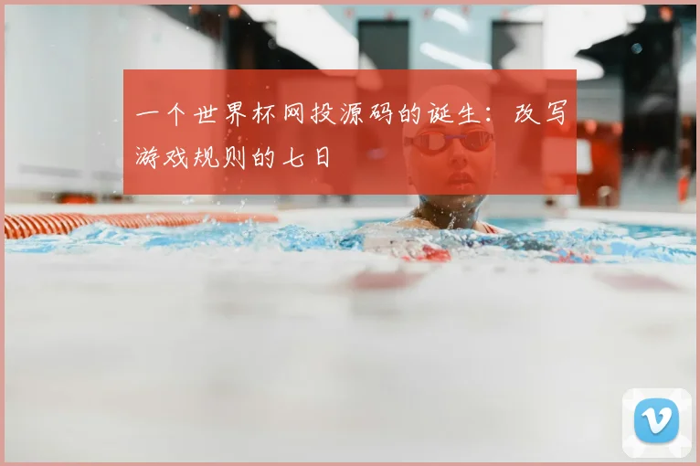 一个世界杯网投源码的诞生:改写游戏规则的七日
