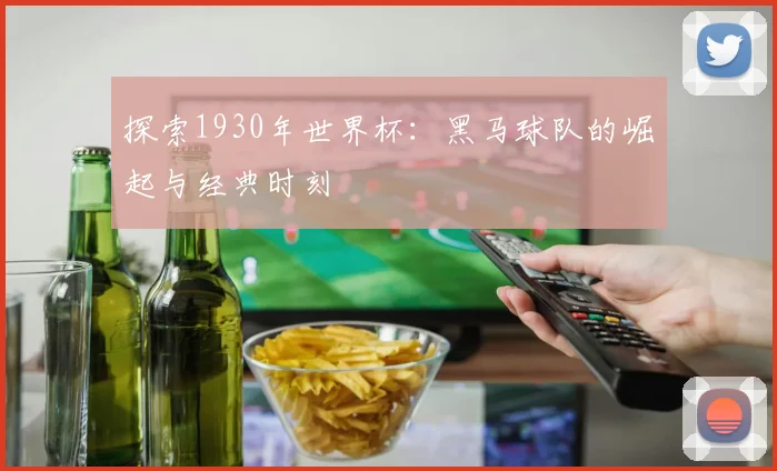 探索1930年世界杯：黑马球队的崛起与经典时刻