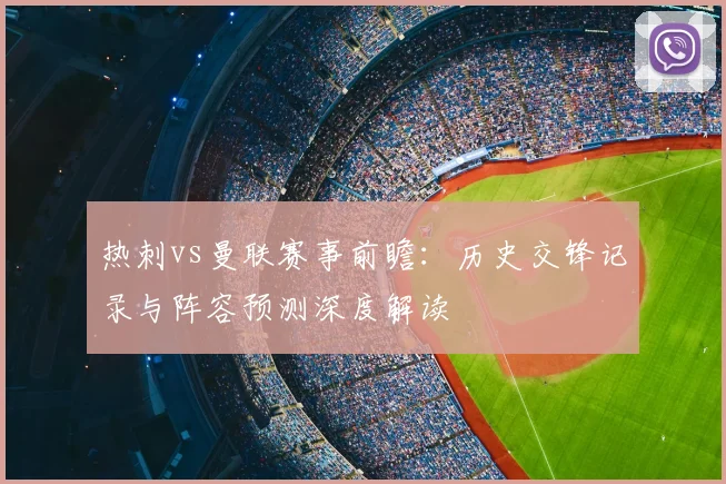 热刺vs曼联赛事前瞻：历史交锋记录与阵容预测深度解读