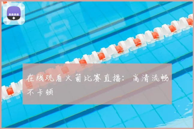在线观看火箭比赛直播：高清流畅不卡顿