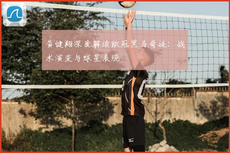 黄健翔深度解读欧冠黑马奇迹：战术演变与球星表现