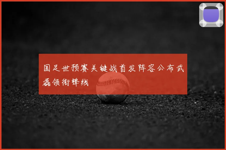 国足世预赛关键战首发阵容公布武磊领衔锋线