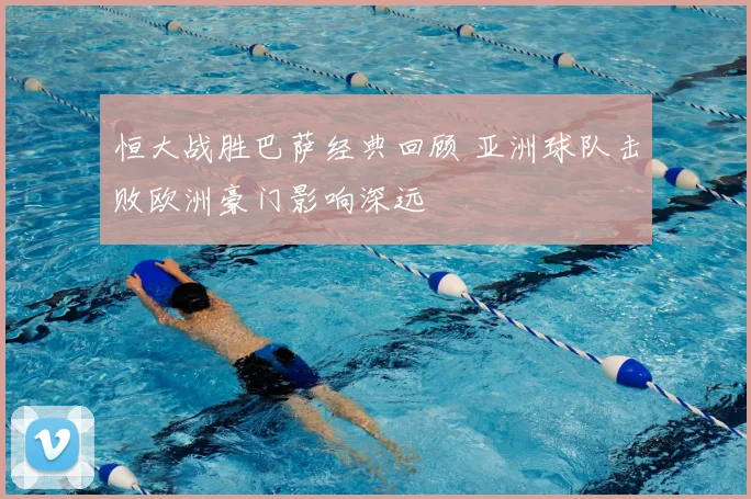 恒大战胜巴萨经典回顾 亚洲球队击败欧洲豪门影响深远