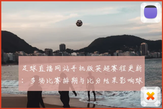 足球直播网站手机版英超赛程更新：多场比赛排期与比分结果影响球迷观赛安排