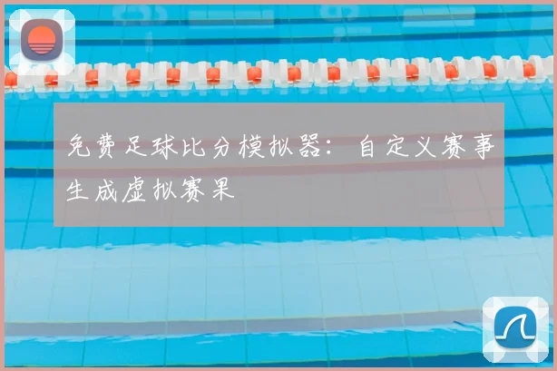 免费足球比分模拟器：自定义赛事生成虚拟赛果