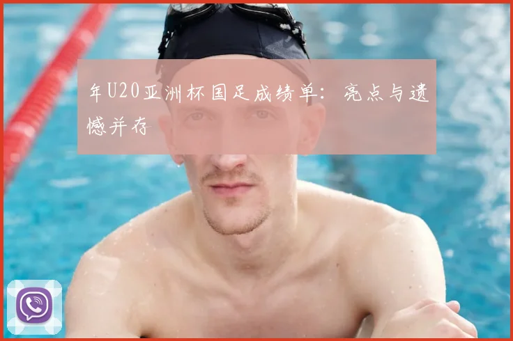 年U20亚洲杯国足成绩单：亮点与遗憾并存