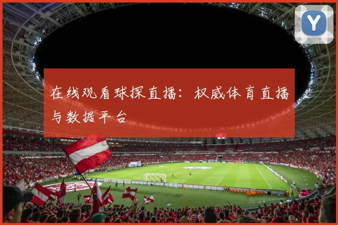 在线观看球探直播：权威体育直播与数据平台