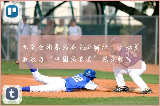 冬奥会闭幕式亮点全解析:运动员狂欢与“中国式浪漫”完美收官