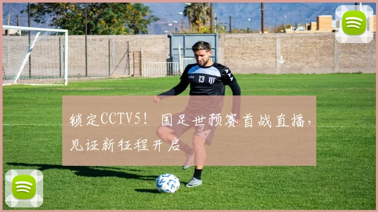 锁定CCTV5！国足世预赛首战直播，见证新征程开启