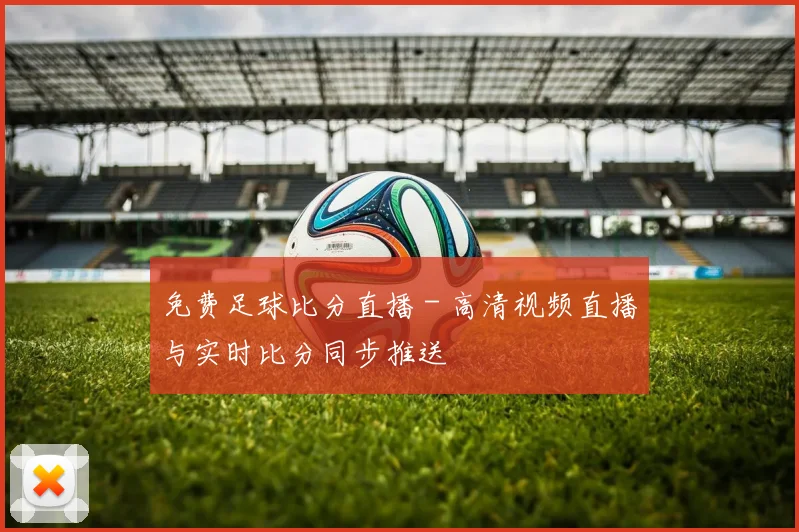 免费足球比分直播 - 高清视频直播与实时比分同步推送