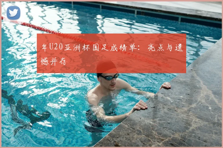 年U20亚洲杯国足成绩单：亮点与遗憾并存