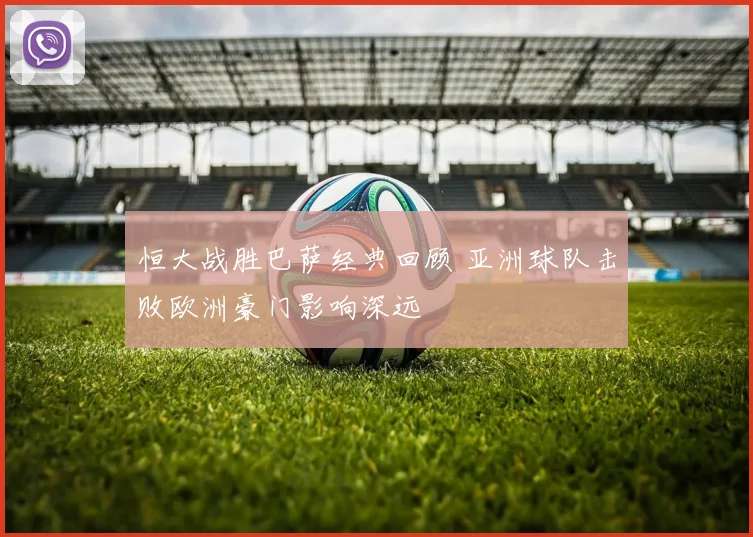 恒大战胜巴萨经典回顾 亚洲球队击败欧洲豪门影响深远